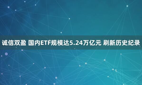 诚信双盈 国内ETF规模达5.24万亿元 刷新历史纪录