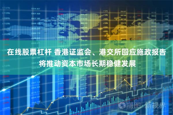 在线股票杠杆 香港证监会、港交所回应施政报告 将推动资本市场长期稳健发展