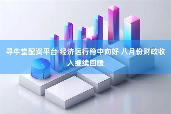 寻牛堂配资平台 经济运行稳中向好 八月份财政收入继续回暖