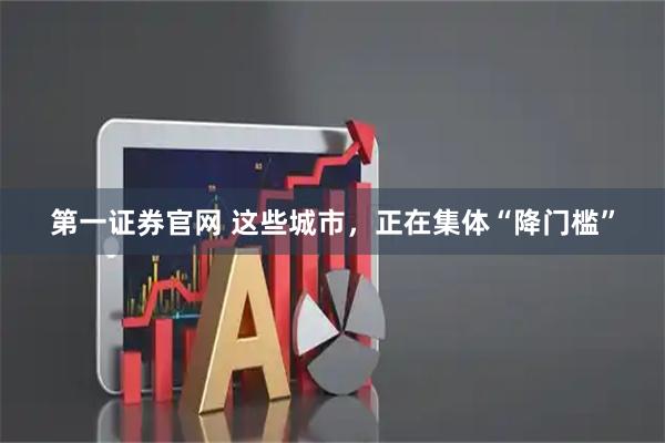 第一证券官网 这些城市，正在集体“降门槛”