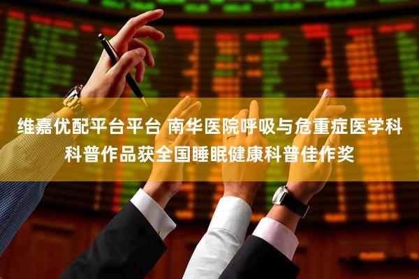 维嘉优配平台平台 南华医院呼吸与危重症医学科科普作品获全国睡眠健康科普佳作奖