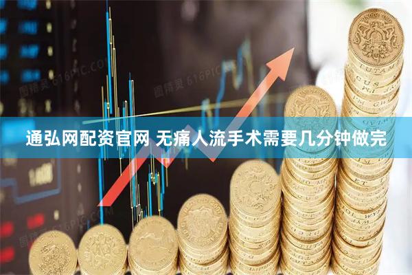 通弘网配资官网 无痛人流手术需要几分钟做完