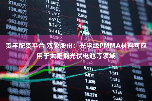责丰配资平台 双象股份：光学级PMMA材料可应用于太阳能光伏电池等领域
