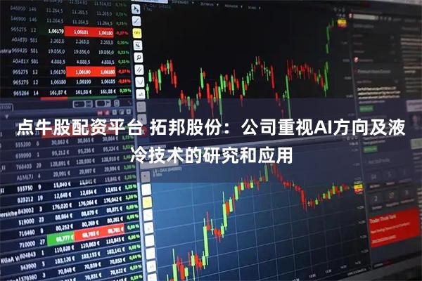 点牛股配资平台 拓邦股份：公司重视AI方向及液冷技术的研究和应用