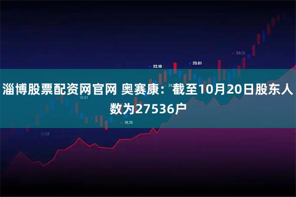 淄博股票配资网官网 奥赛康：截至10月20日股东人数为27536户
