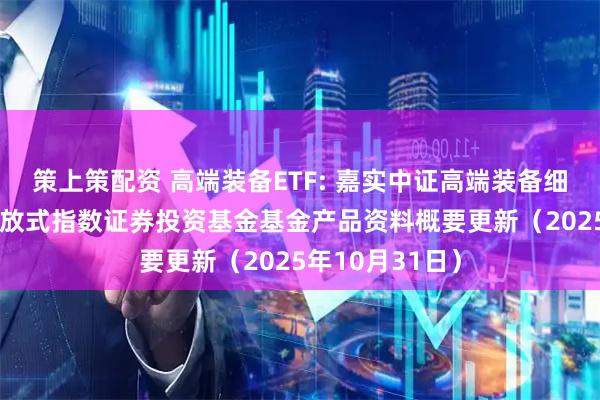 策上策配资 高端装备ETF: 嘉实中证高端装备细分50交易型开放式指数证券投资基金基金产品资料概要更新（2025年10月31日）