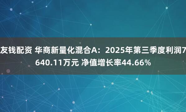 友钱配资 华商新量化混合A：2025年第三季度利润7640.11万元 净值增长率44.66%
