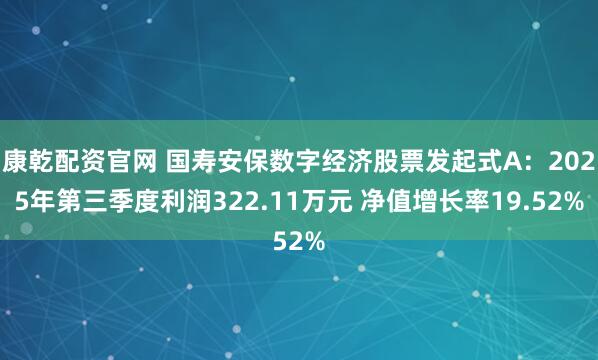 康乾配资官网 国寿安保数字经济股票发起式A：2025年第三季度利润322.11万元 净值增长率19.52%