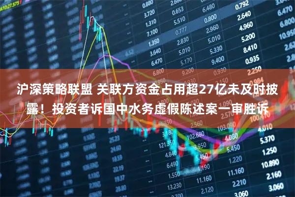 沪深策略联盟 关联方资金占用超27亿未及时披露！投资者诉国中水务虚假陈述案一审胜诉