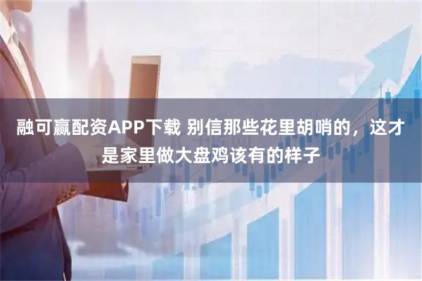 融可赢配资APP下载 别信那些花里胡哨的，这才是家里做大盘鸡该有的样子
