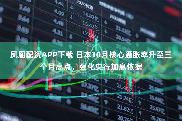 凤凰配资APP下载 日本10月核心通胀率升至三个月高点，强化央行加息依据