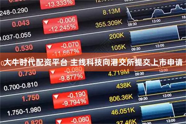 大牛时代配资平台 主线科技向港交所提交上市申请