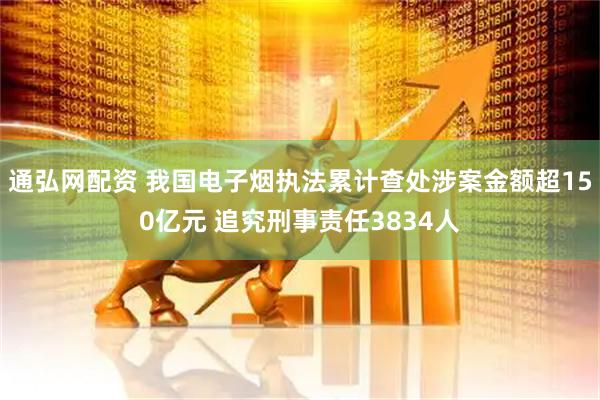 通弘网配资 我国电子烟执法累计查处涉案金额超150亿元 追究刑事责任3834人