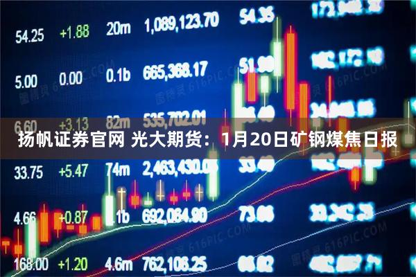 扬帆证券官网 光大期货：1月20日矿钢煤焦日报