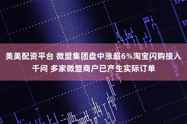 美美配资平台 微盟集团盘中涨超6%淘宝闪购接入千问 多家微盟商户已产生实际订单
