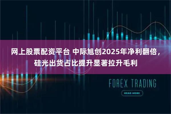 网上股票配资平台 中际旭创2025年净利翻倍，硅光出货占比提升显著拉升毛利