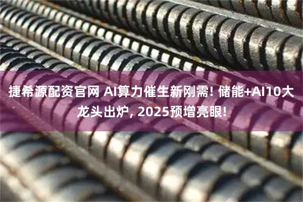 捷希源配资官网 AI算力催生新刚需! 储能+AI10大龙头出炉, 2025预增亮眼!